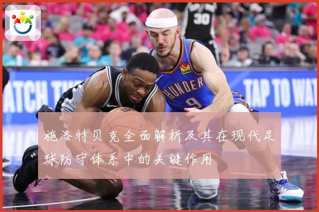 施洛特贝克全面解析及其在现代足球防守体系中的关键作用